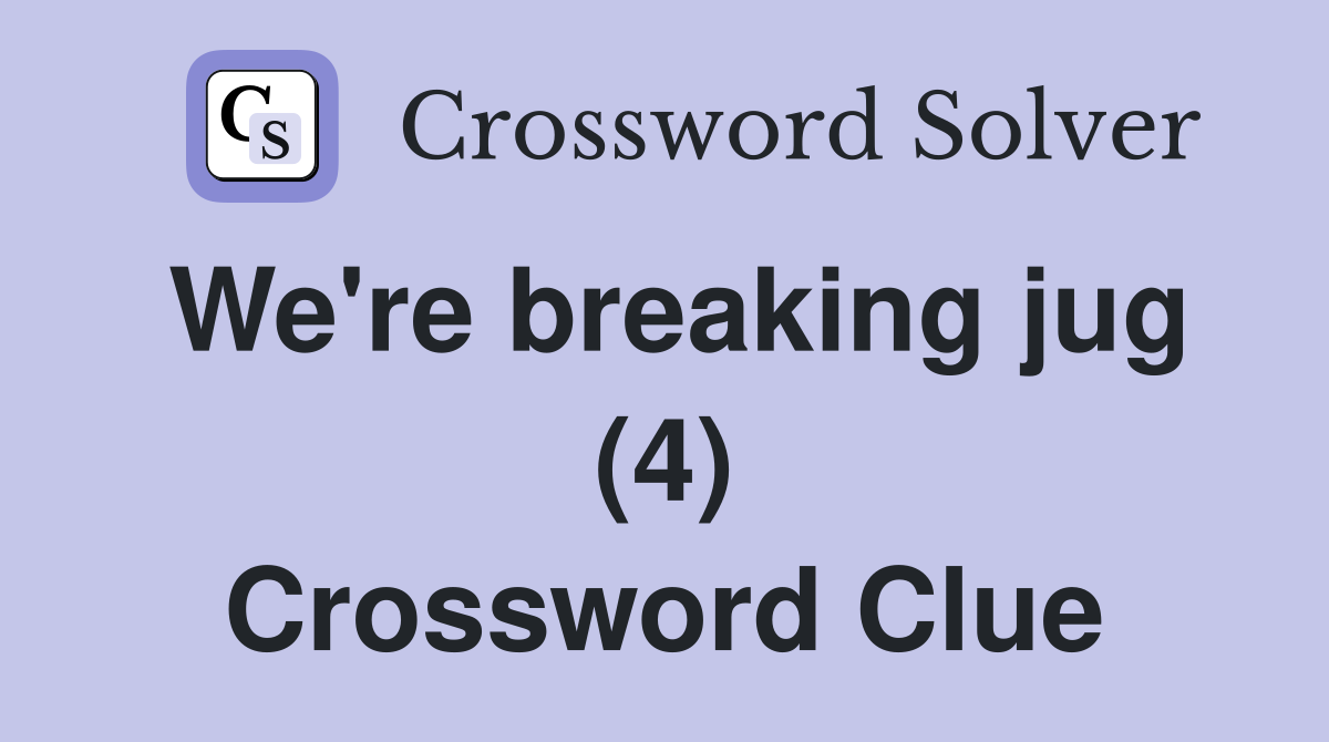 We're breaking jug (4) Crossword Clue