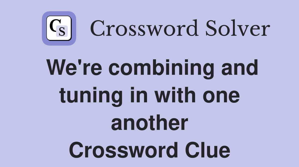 We're combining and tuning in with one another Crossword Clue