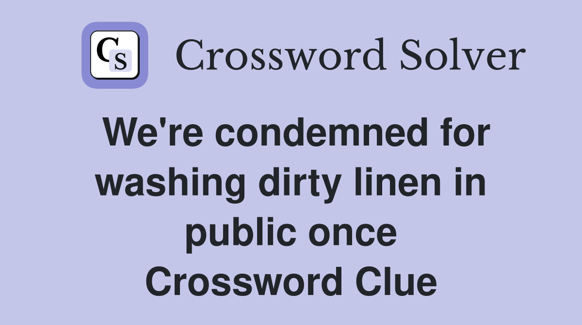 We're condemned for washing dirty linen in public once Crossword Clue