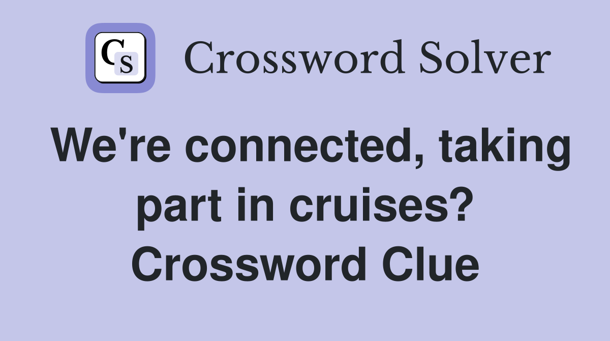 We're connected, taking part in cruises? Crossword Clue