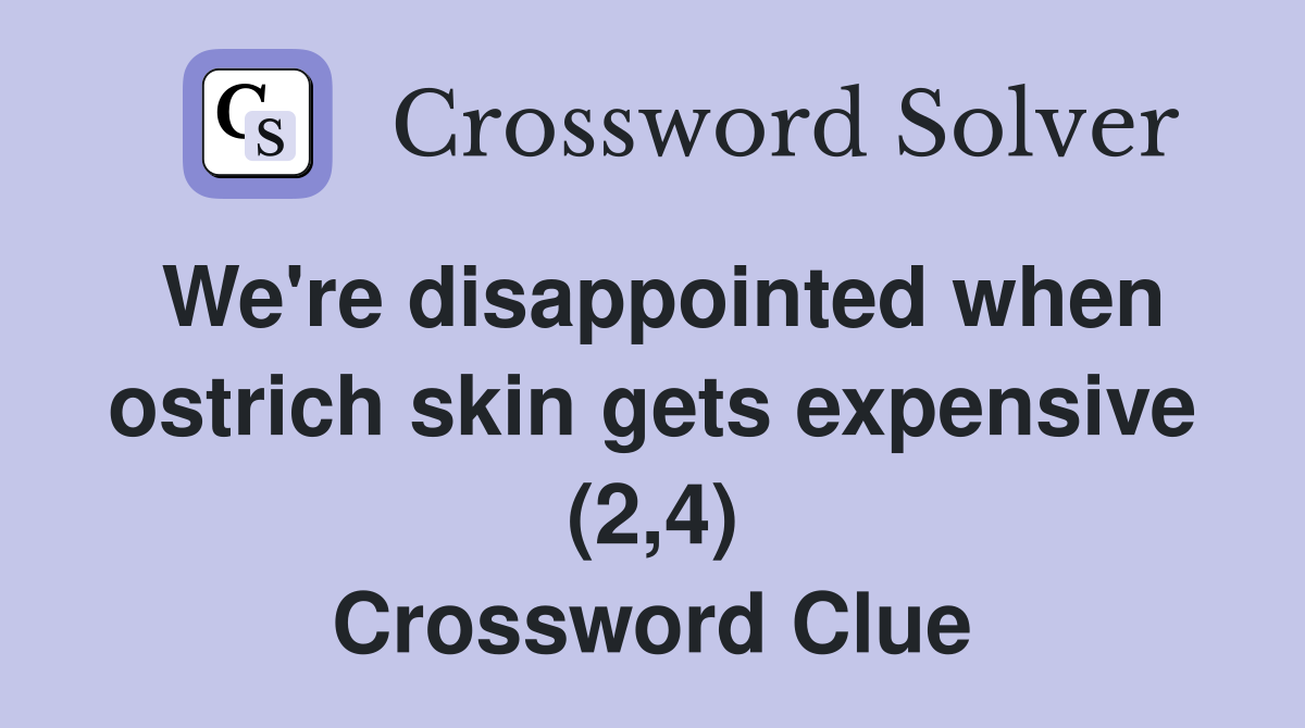 We're disappointed when ostrich skin gets expensive (2,4) Crossword Clue