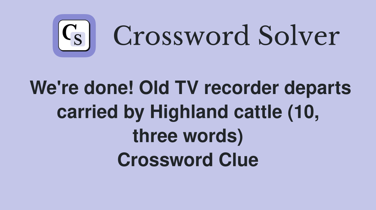 We're done! Old TV recorder departs carried by Highland cattle (10, three words) Crossword Clue