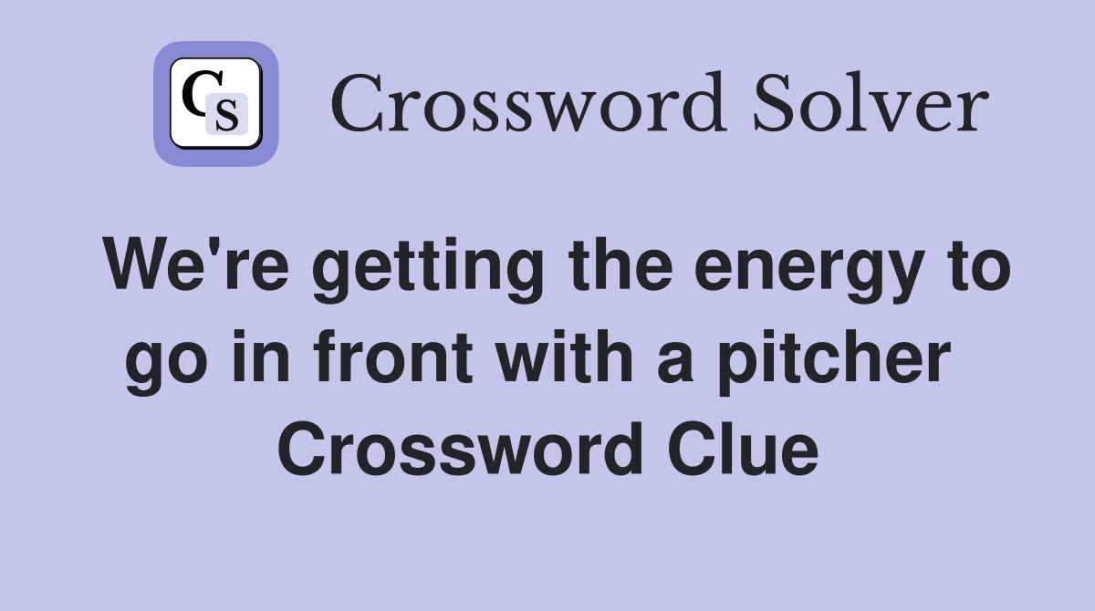 We're getting the energy to go in front with a pitcher  Crossword Clue