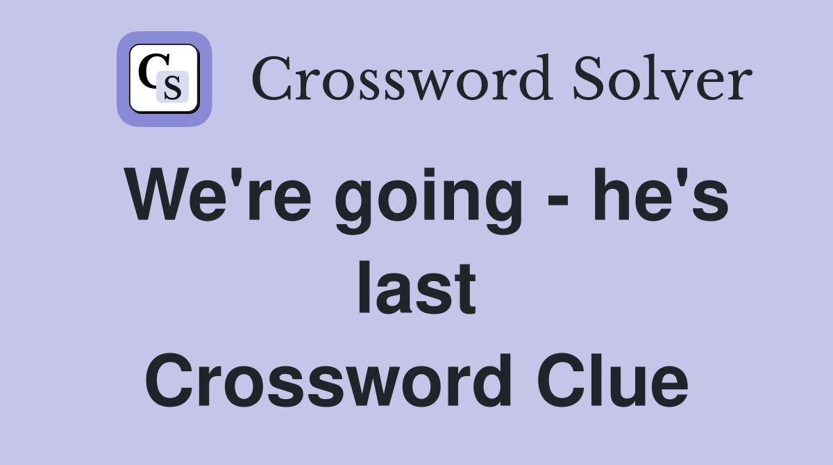 We're going - he's last Crossword Clue