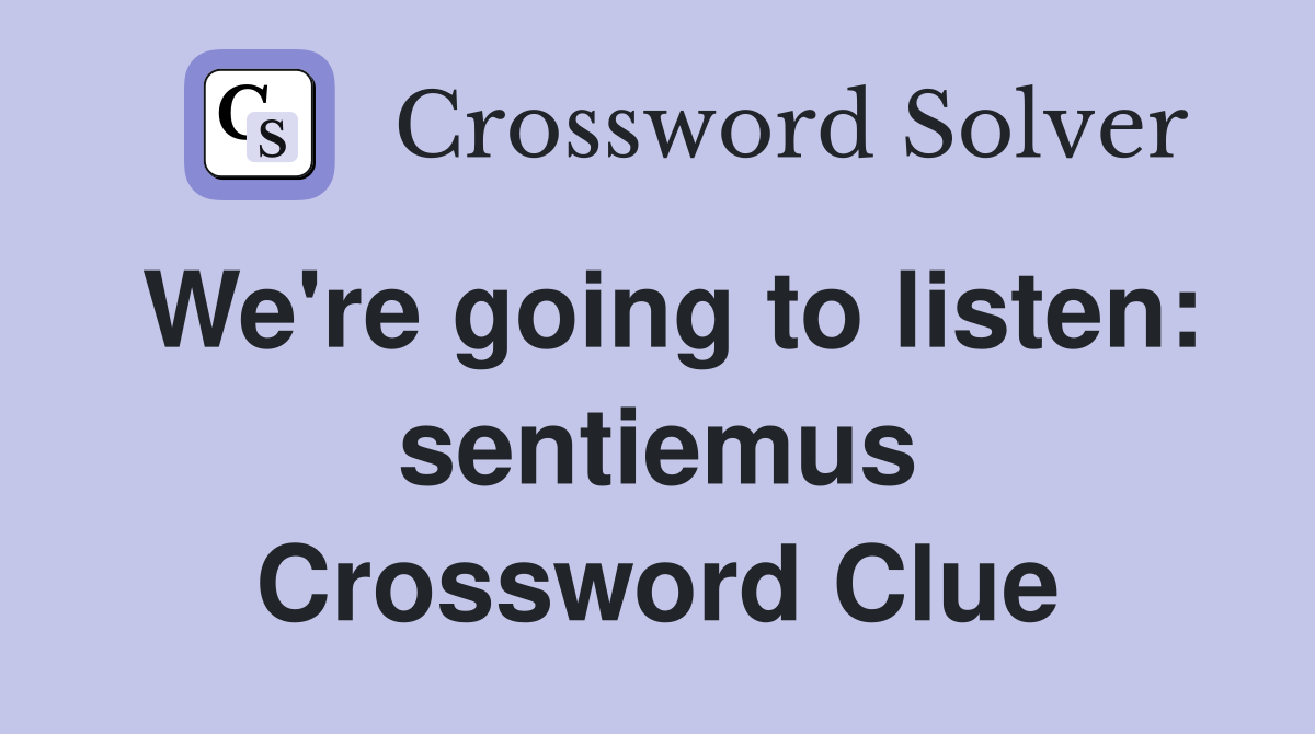 We're going to listen: sentiemus Crossword Clue