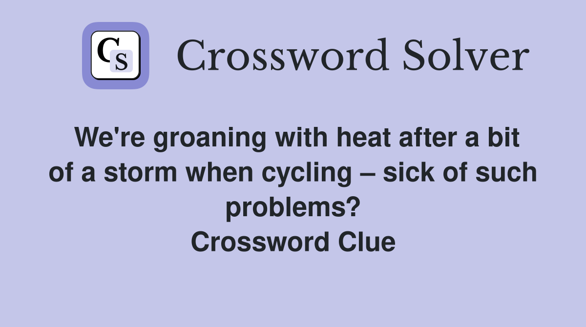 We're groaning with heat after a bit of a storm when cycling – sick of such problems? Crossword Clue