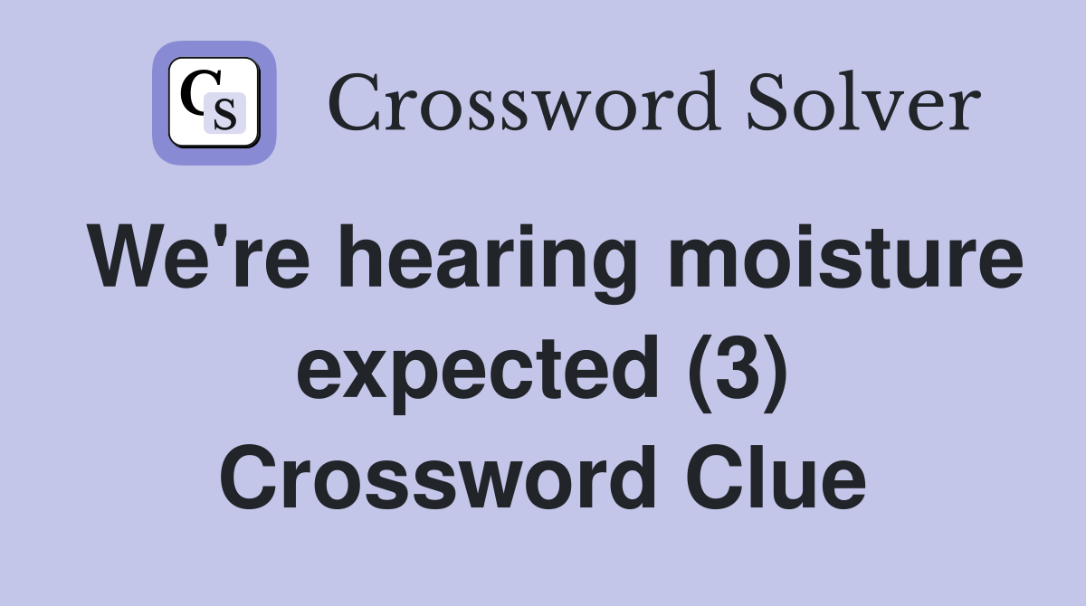We're hearing moisture expected (3) Crossword Clue