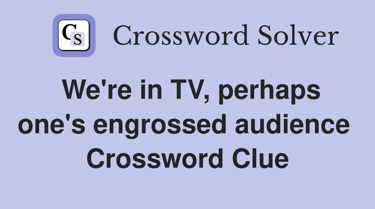 We're in TV, perhaps one's engrossed audience  Crossword Clue