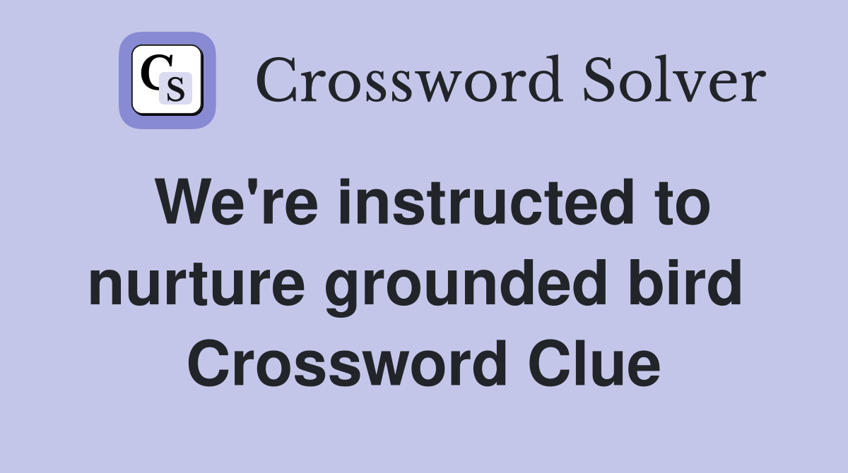We're instructed to nurture grounded bird  Crossword Clue