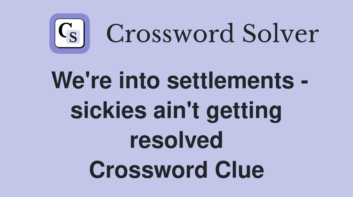 We're into settlements - sickies ain't getting resolved Crossword Clue