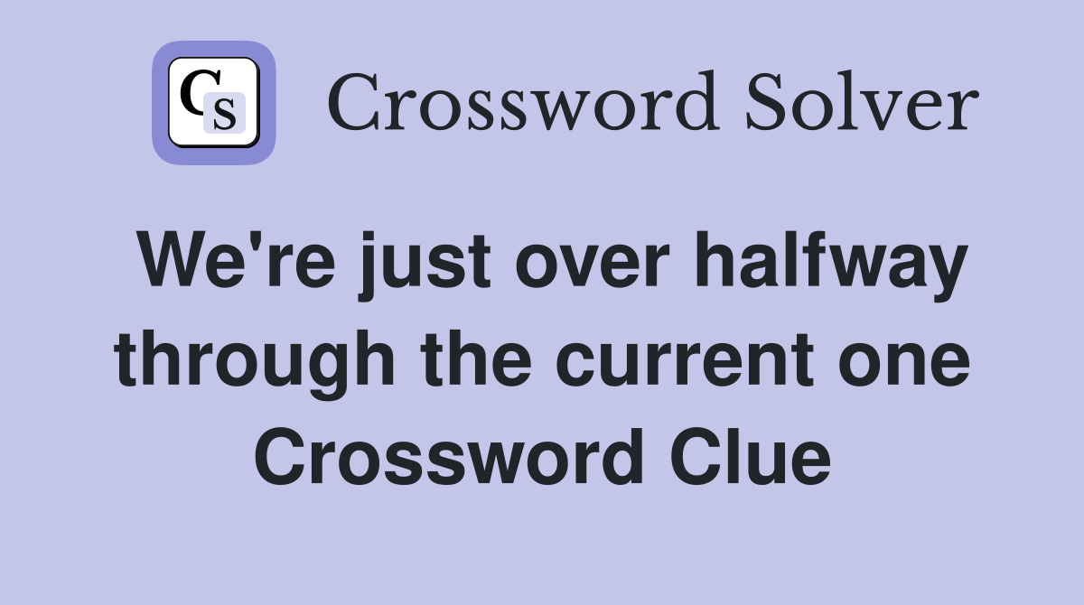 We're just over halfway through the current one Crossword Clue