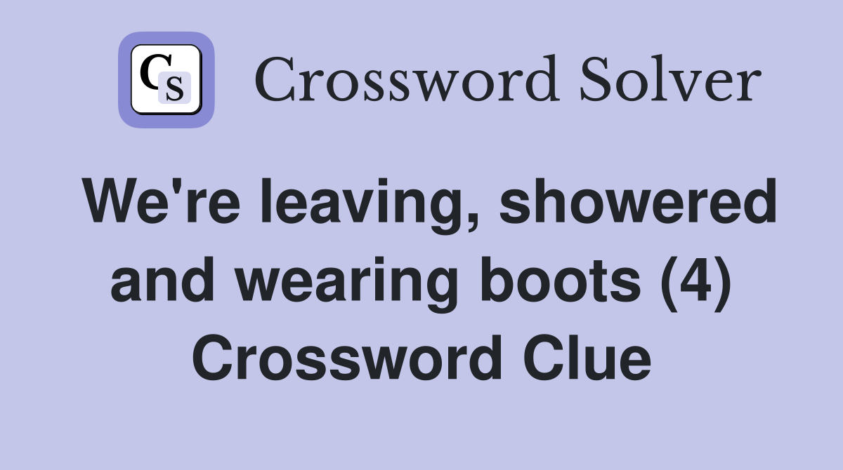 We're leaving, showered and wearing boots (4) Crossword Clue