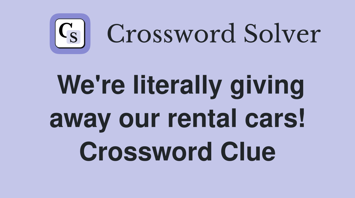 We're literally giving away our rental cars! Crossword Clue