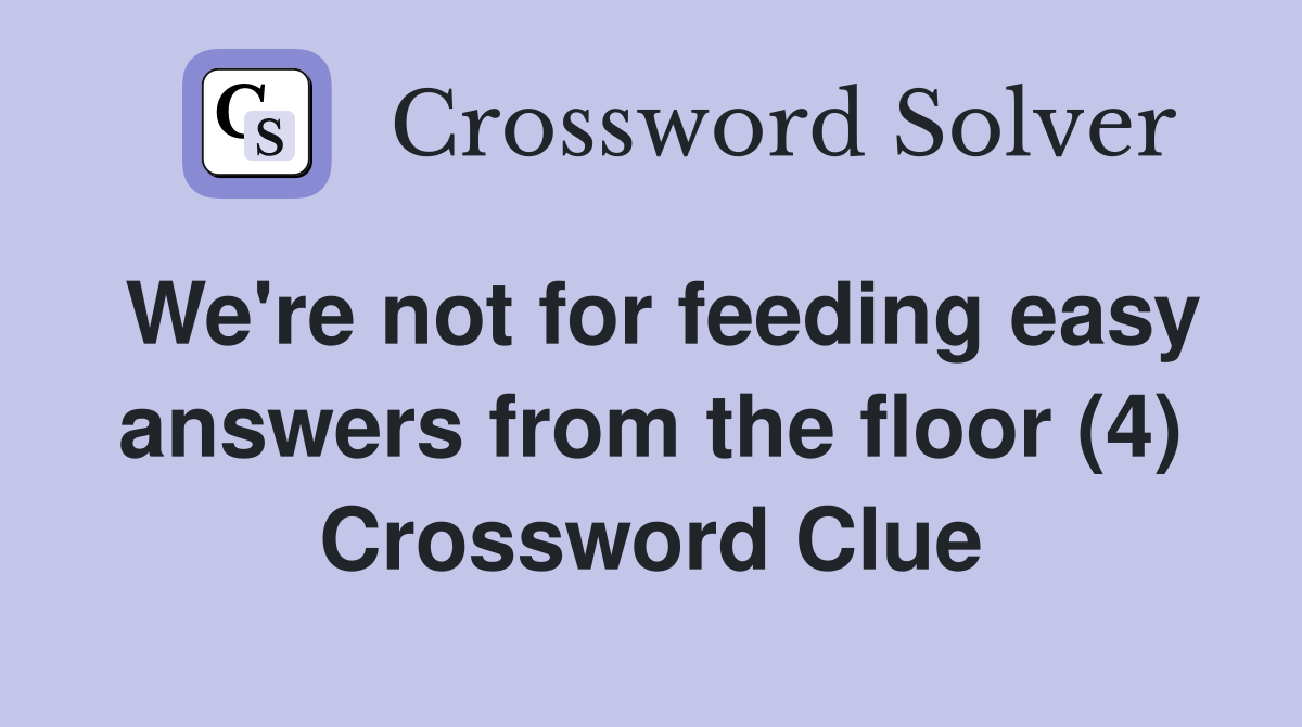 We're not for feeding easy answers from the floor (4) Crossword Clue