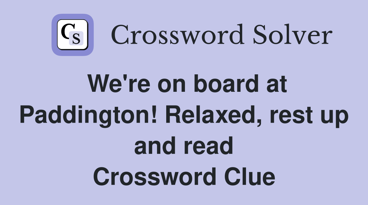 We're on board at Paddington! Relaxed, rest up and read Crossword Clue