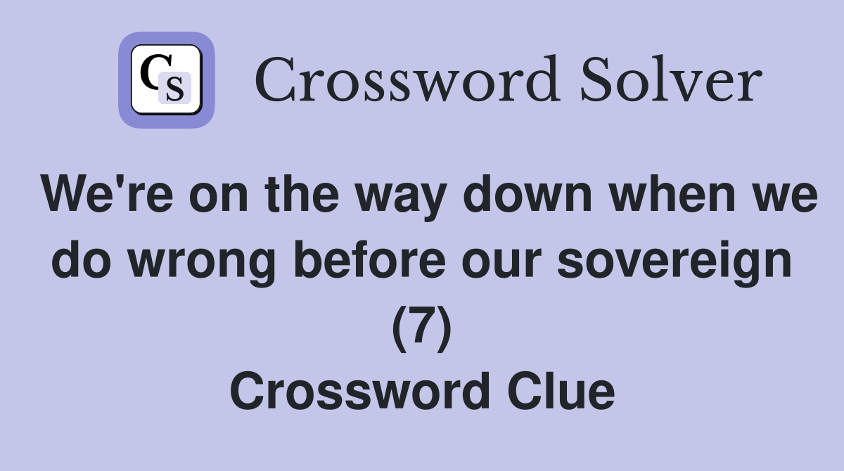 We're on the way down when we do wrong before our sovereign (7) Crossword Clue