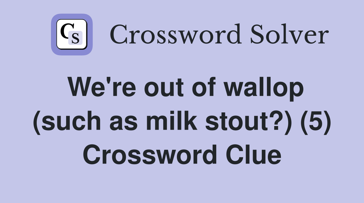 We're out of wallop (such as milk stout?) (5) Crossword Clue