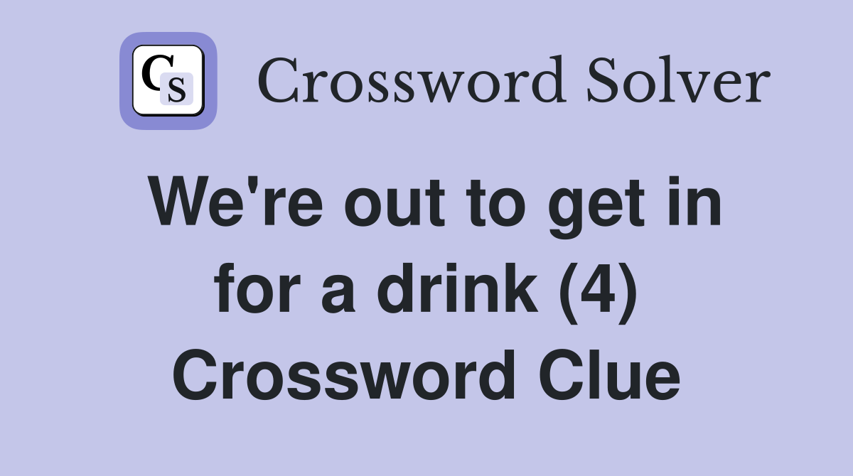 We're out to get in for a drink (4) Crossword Clue