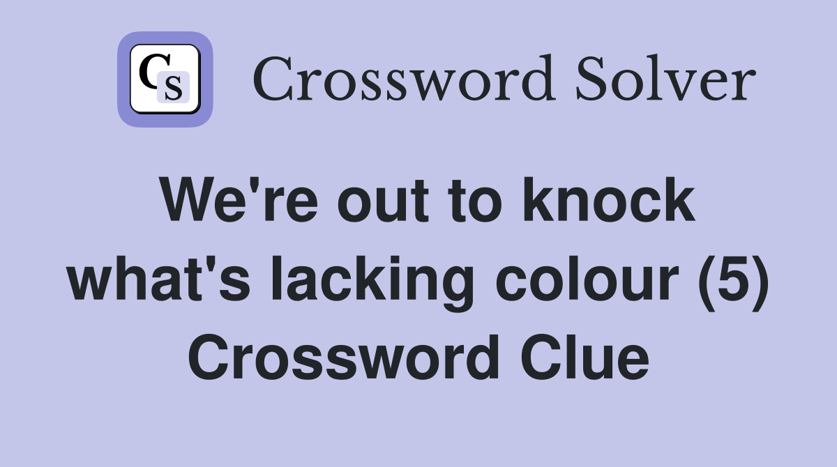 We're out to knock what's lacking colour (5) Crossword Clue