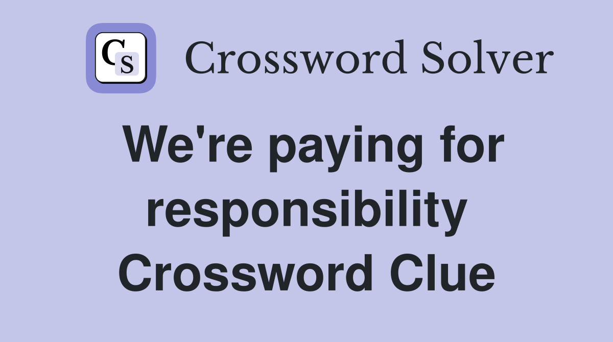 We're paying for responsibility Crossword Clue