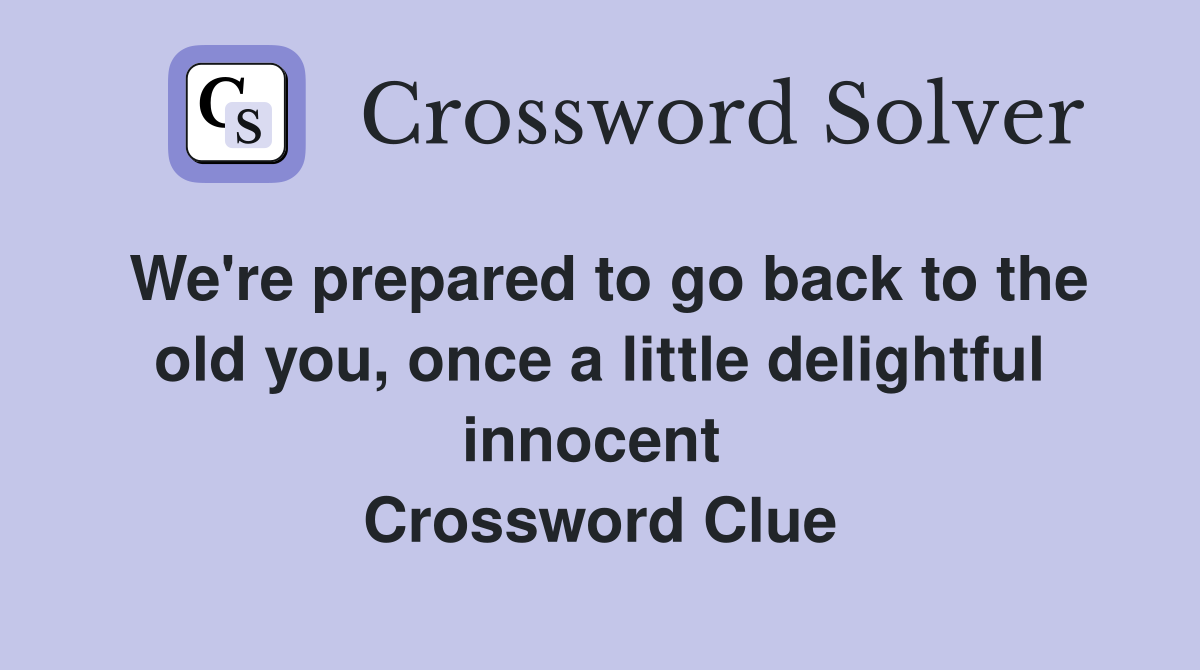 We're prepared to go back to the old you, once a little delightful innocent  Crossword Clue