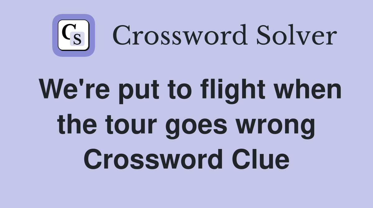 We're put to flight when the tour goes wrong Crossword Clue