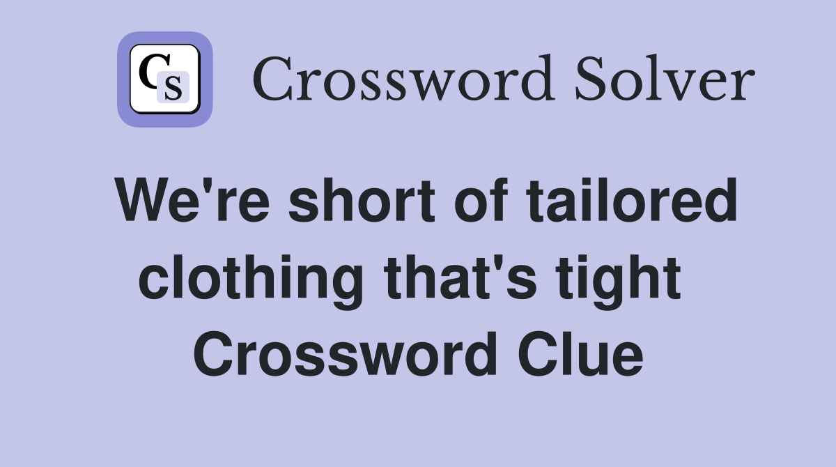 We're short of tailored clothing that's tight  Crossword Clue