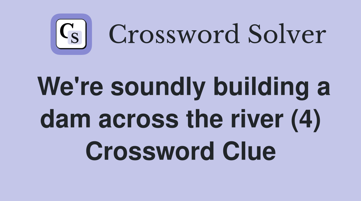 We're soundly building a dam across the river (4) Crossword Clue