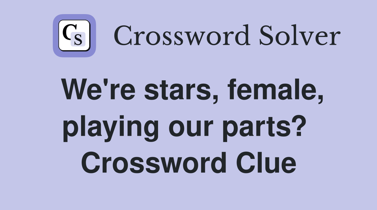 We're stars, female, playing our parts?  Crossword Clue
