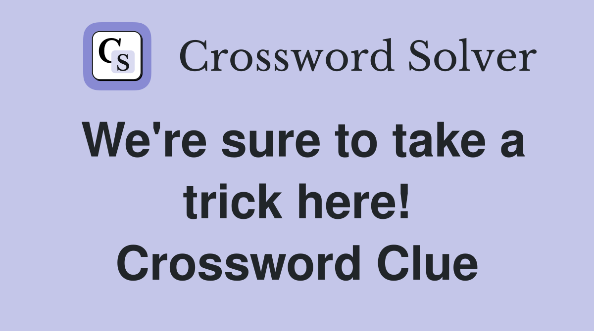 We're sure to take a trick here! Crossword Clue
