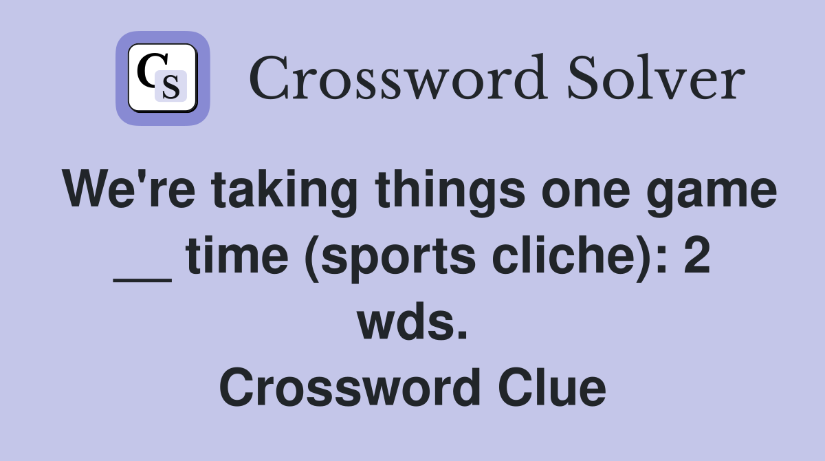 We're taking things one game __ time (sports cliche): 2 wds. Crossword Clue