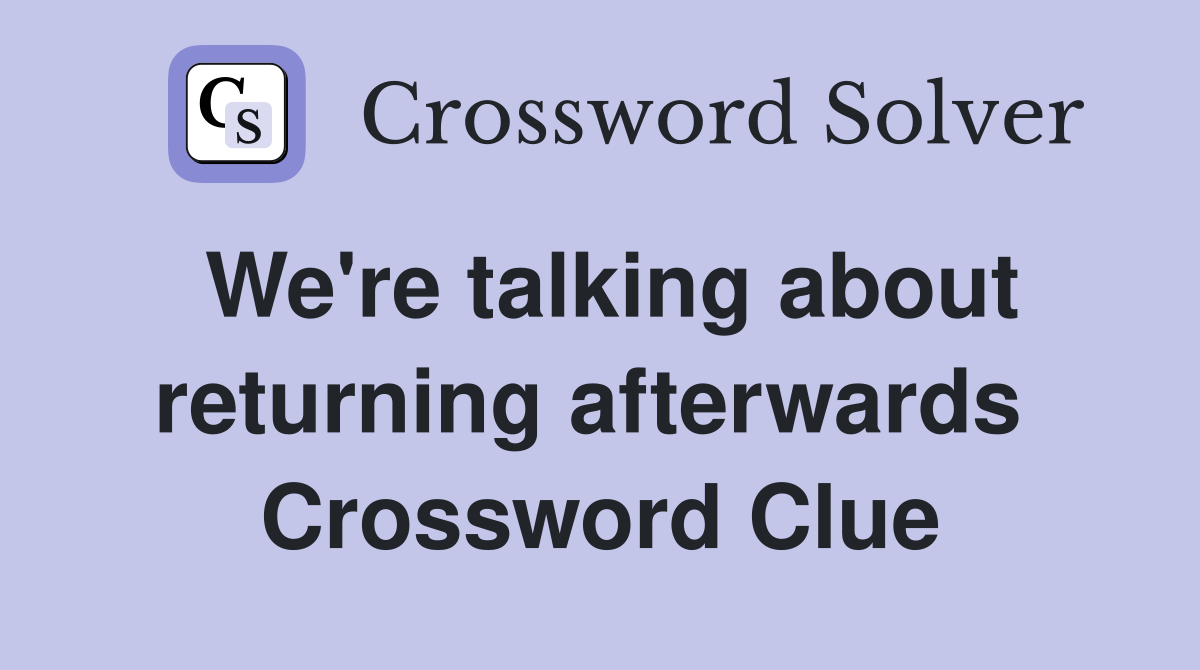 We're talking about returning afterwards  Crossword Clue