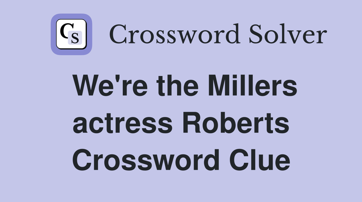 We're the Millers actress Roberts Crossword Clue