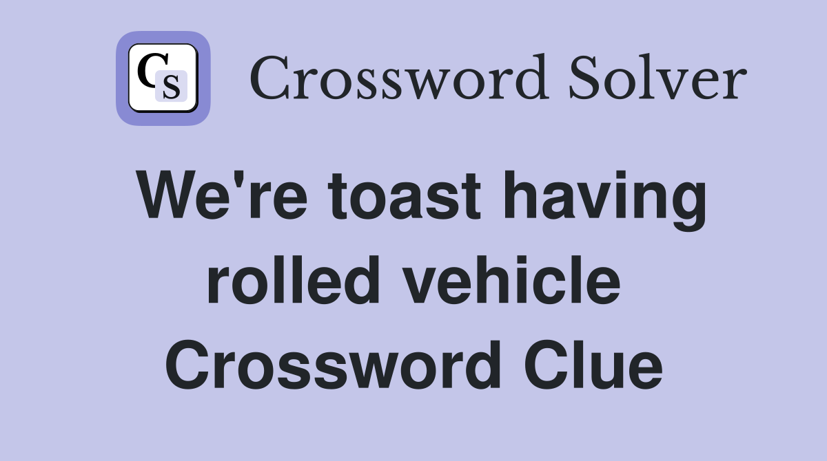 We're toast having rolled vehicle Crossword Clue