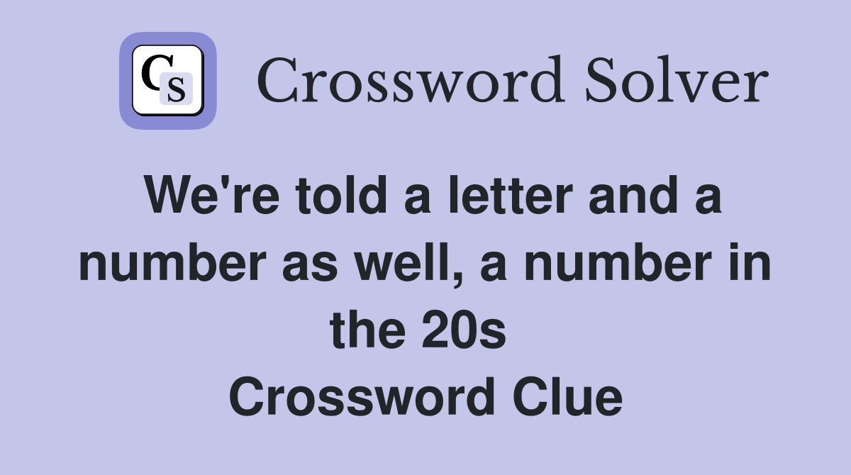 We're told a letter and a number as well, a number in the 20s  Crossword Clue