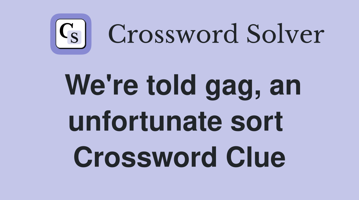 We're told gag, an unfortunate sort  Crossword Clue