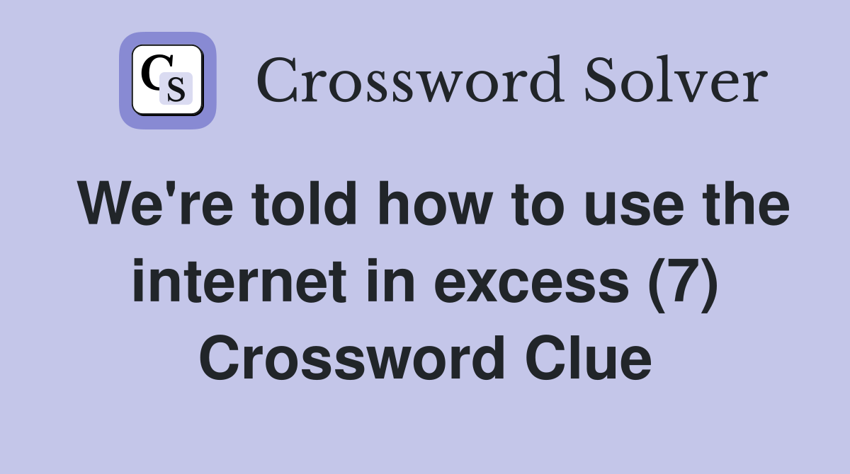 We're told how to use the internet in excess (7) Crossword Clue