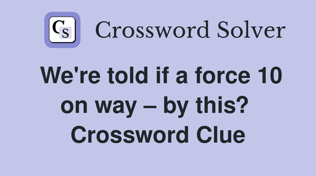 We're told if a force 10 on way – by this?  Crossword Clue
