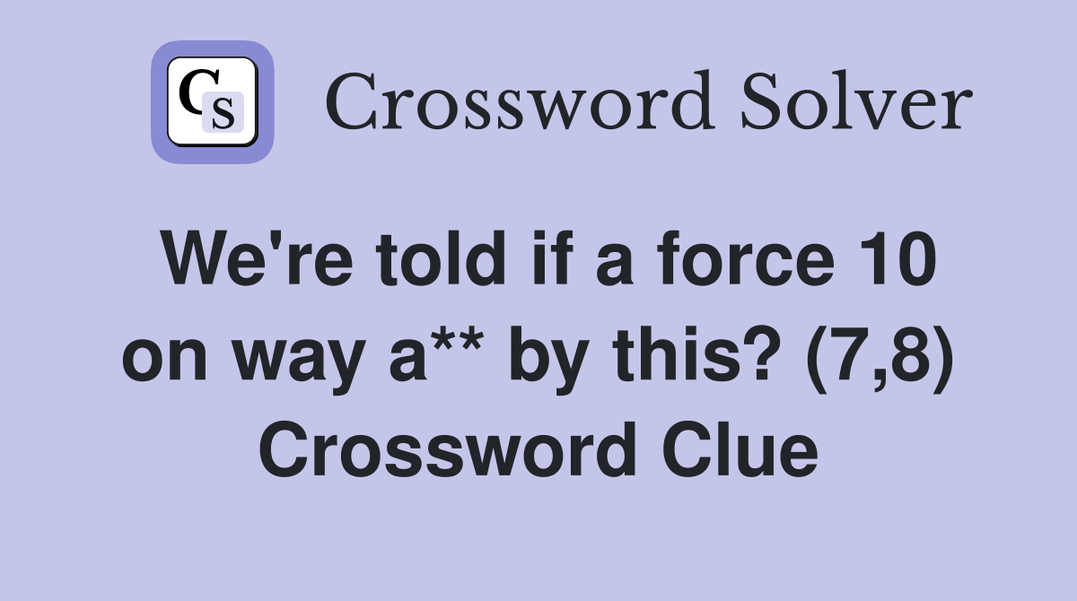 We're told if a force 10 on way a** by this? (7,8) Crossword Clue