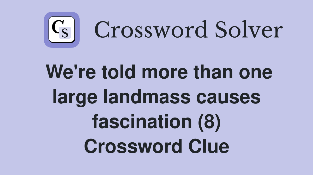 We're told more than one large landmass causes fascination (8) Crossword Clue