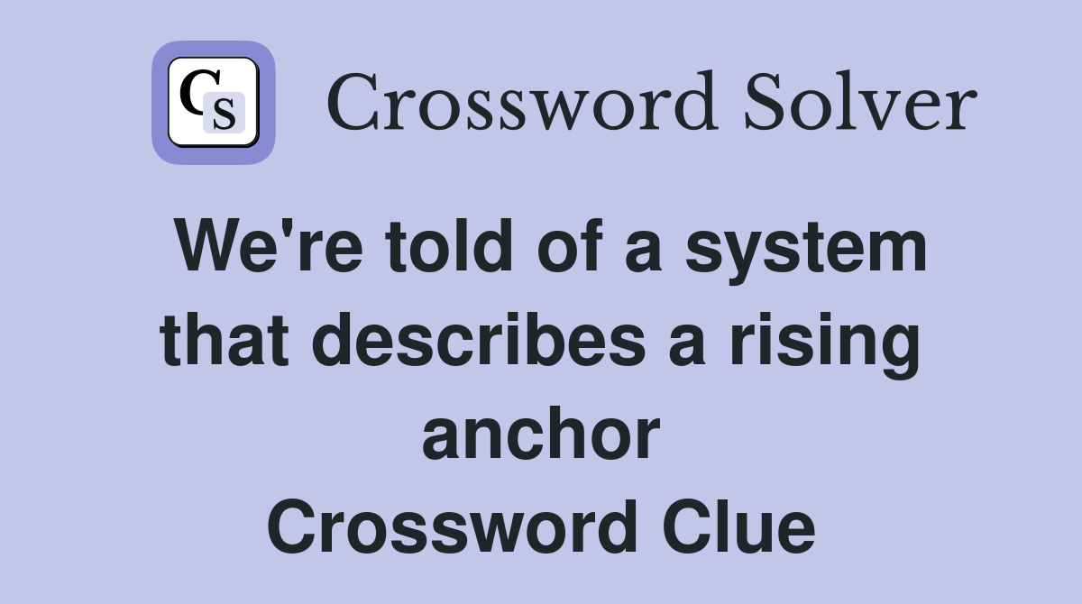 We're told of a system that describes a rising anchor Crossword Clue