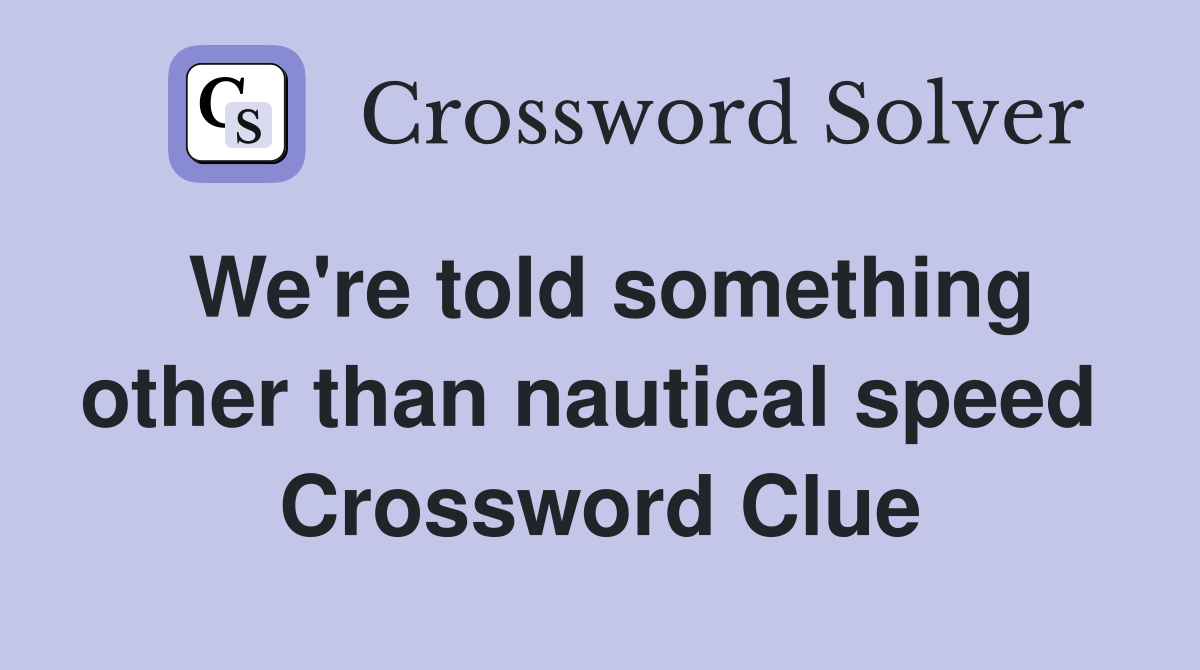 We're told something other than nautical speed  Crossword Clue