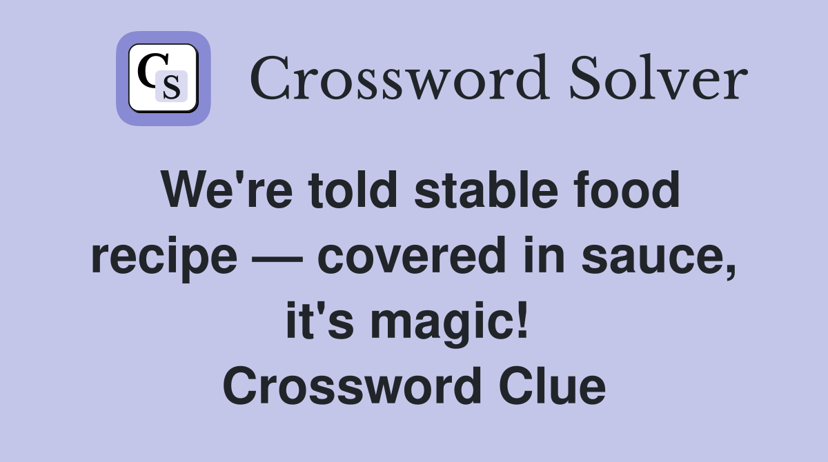 We're told stable food recipe — covered in sauce, it's magic!  Crossword Clue