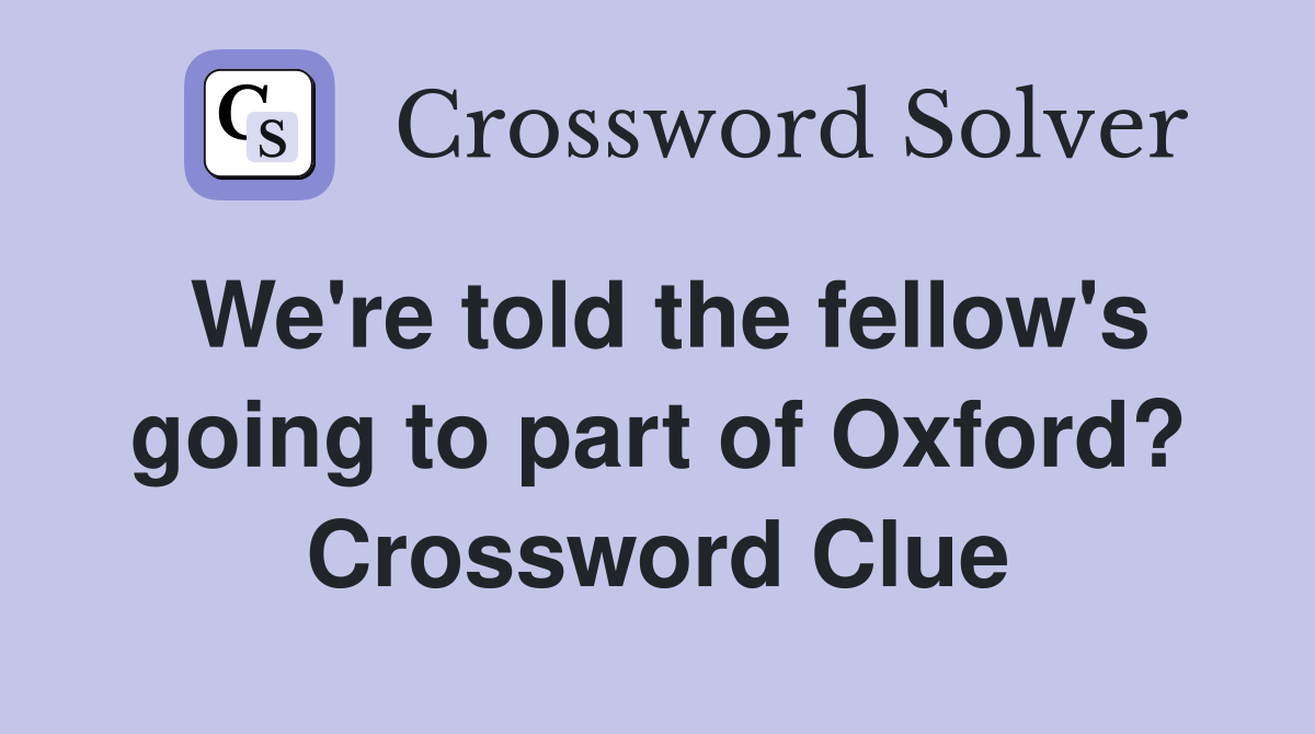 We're told the fellow's going to part of Oxford? Crossword Clue