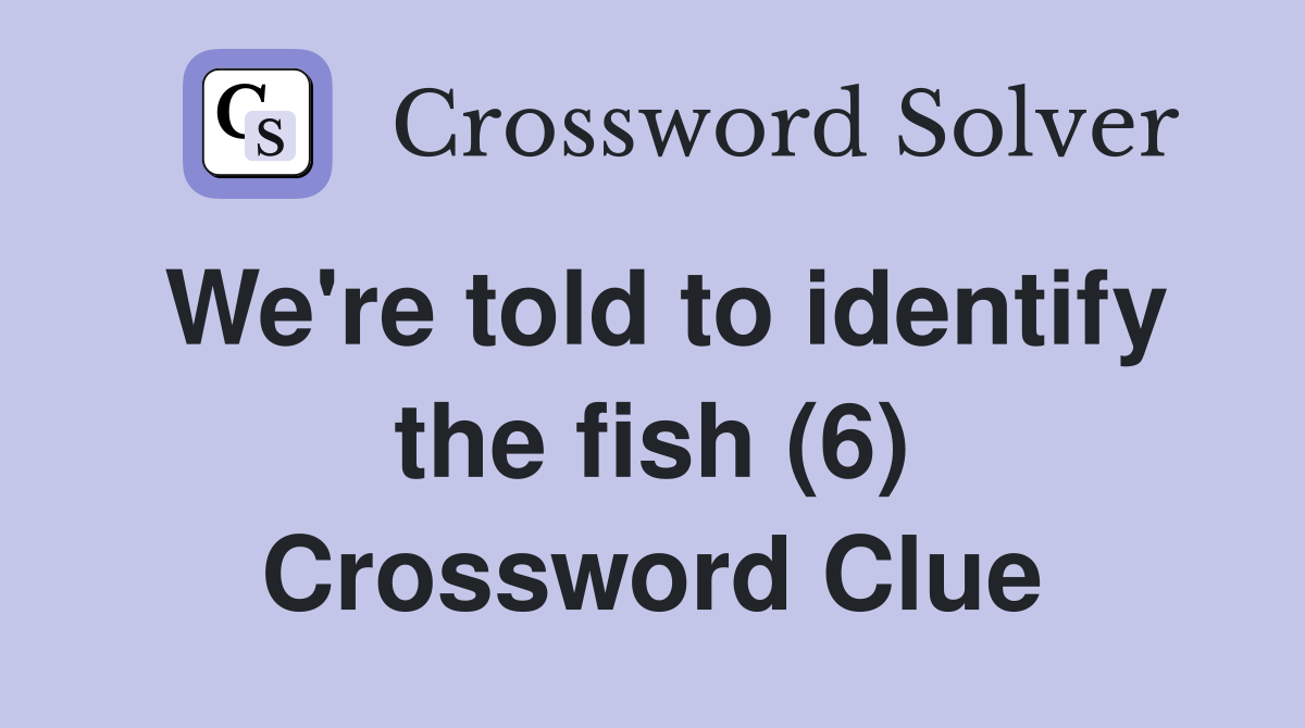We're told to identify the fish (6) Crossword Clue