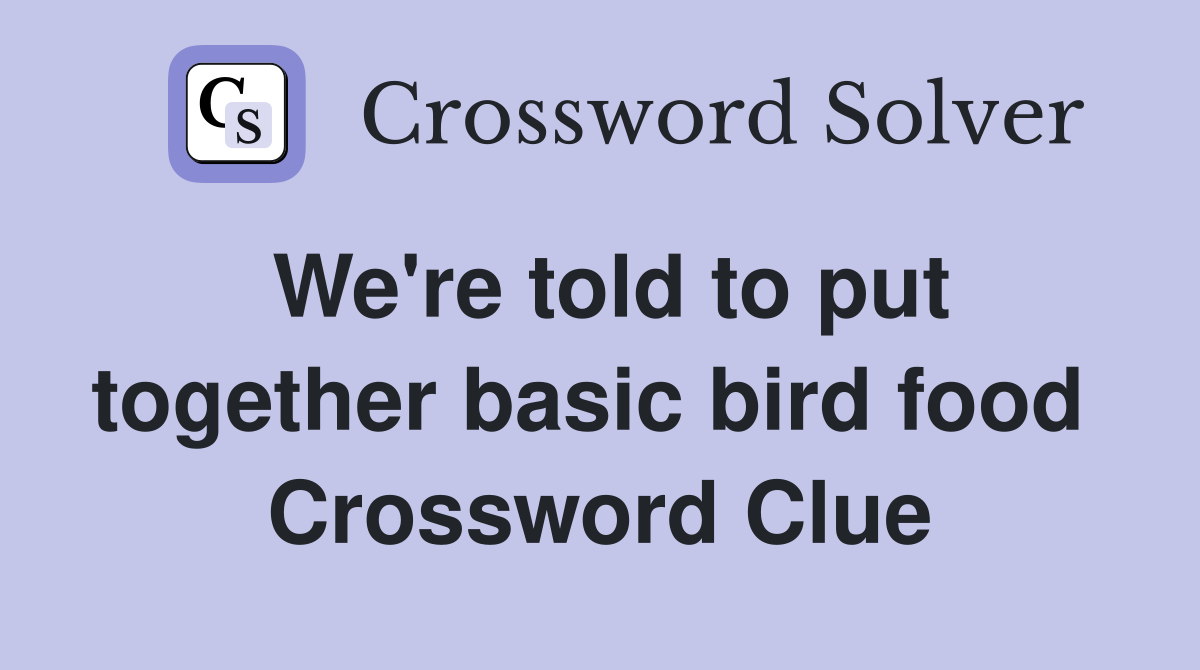 We're told to put together basic bird food  Crossword Clue