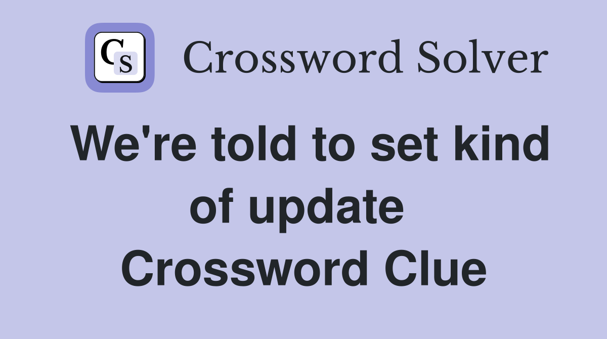 We're told to set kind of update  Crossword Clue