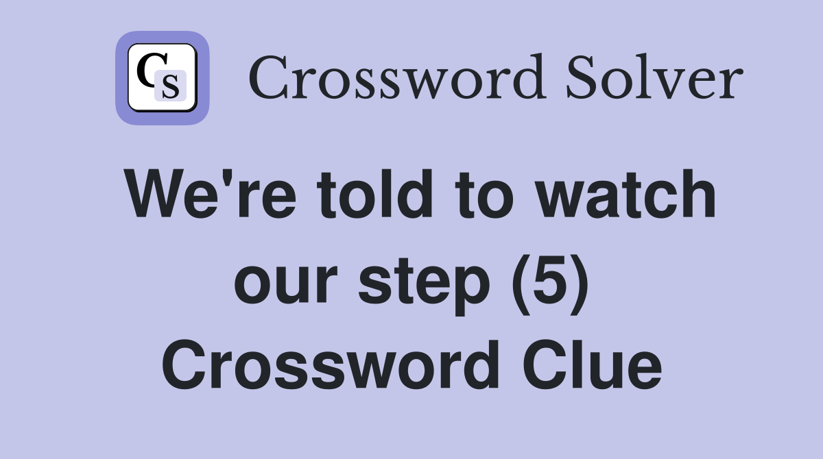 We're told to watch our step (5) Crossword Clue
