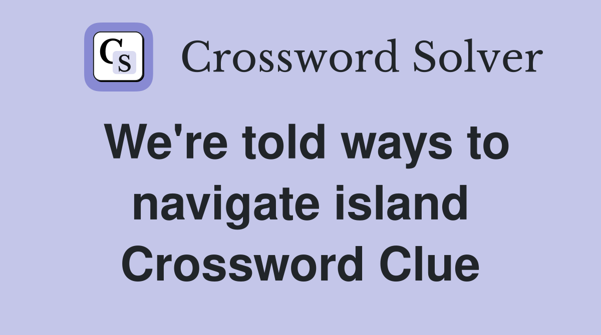 We're told ways to navigate island Crossword Clue