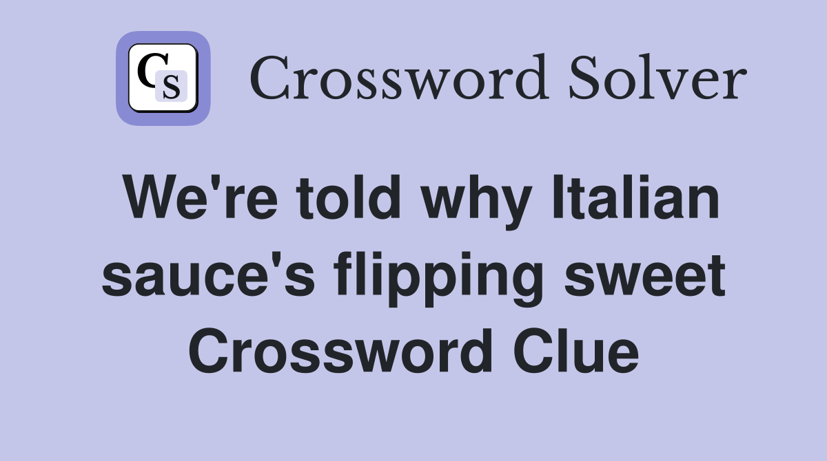 We're told why Italian sauce's flipping sweet Crossword Clue